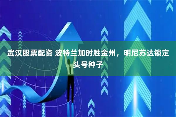 武汉股票配资 波特兰加时胜金州，明尼苏达锁定头号种子